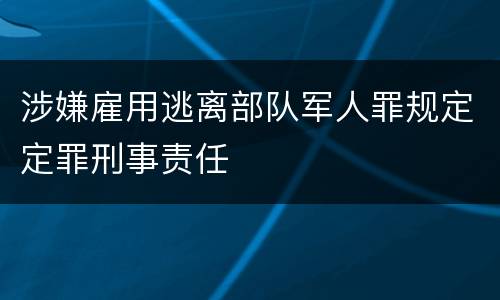 涉嫌雇用逃离部队军人罪规定定罪刑事责任