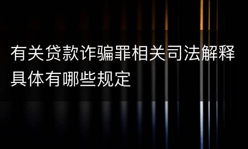 有关贷款诈骗罪相关司法解释具体有哪些规定