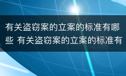 有关盗窃案的立案的标准有哪些 有关盗窃案的立案的标准有哪些问题