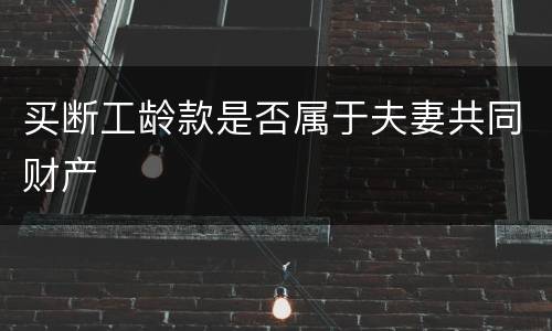 买断工龄款是否属于夫妻共同财产