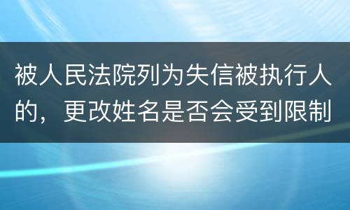 被人民法院列为失信被执行人的，更改姓名是否会受到限制