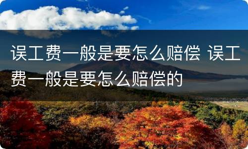 误工费一般是要怎么赔偿 误工费一般是要怎么赔偿的