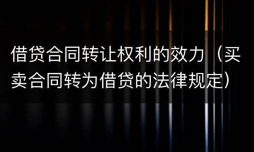 借贷合同转让权利的效力(买卖合同转为借贷的法律规定)