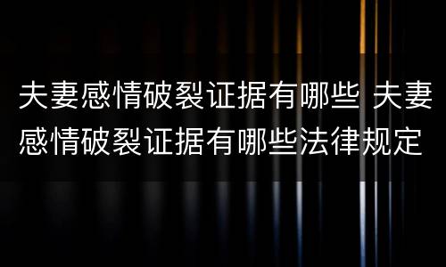 夫妻感情破裂证据有哪些 夫妻感情破裂证据有哪些法律规定