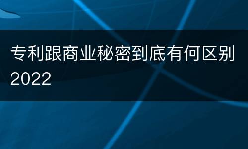 专利跟商业秘密到底有何区别2022