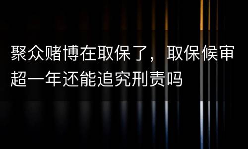 聚众赌博在取保了，取保候审超一年还能追究刑责吗