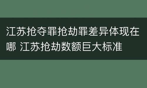 江苏抢夺罪抢劫罪差异体现在哪 江苏抢劫数额巨大标准