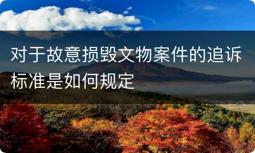 对于故意损毁文物案件的追诉标准是如何规定