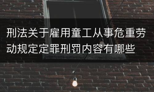 刑法关于雇用童工从事危重劳动规定定罪刑罚内容有哪些