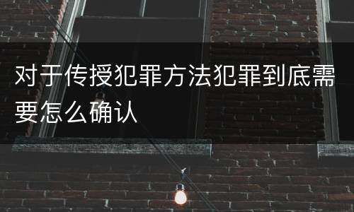 对于传授犯罪方法犯罪到底需要怎么确认