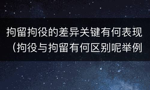 拘留拘役的差异关键有何表现（拘役与拘留有何区别呢举例说明）