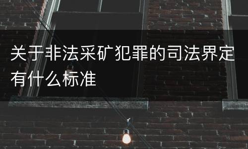 关于非法采矿犯罪的司法界定有什么标准