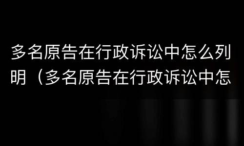 多名原告在行政诉讼中怎么列明（多名原告在行政诉讼中怎么列明诉讼时效）