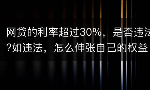 网贷的利率超过30%，是否违法?如违法，怎么伸张自己的权益