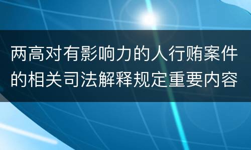 两高对有影响力的人行贿案件的相关司法解释规定重要内容都有哪些