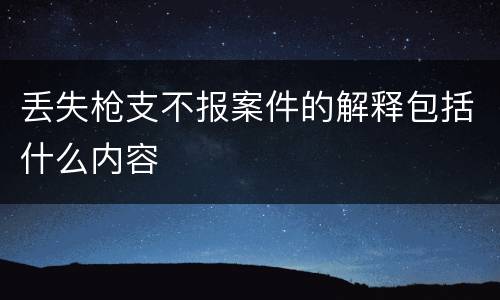 丢失枪支不报案件的解释包括什么内容