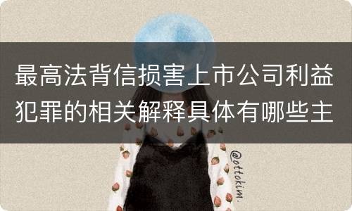 最高法背信损害上市公司利益犯罪的相关解释具体有哪些主要规定