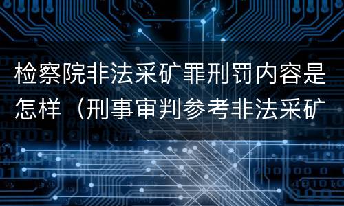 检察院非法采矿罪刑罚内容是怎样（刑事审判参考非法采矿罪）