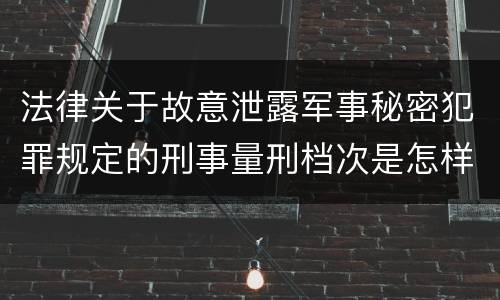 法律关于故意泄露军事秘密犯罪规定的刑事量刑档次是怎样的