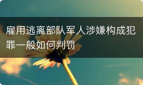 雇用逃离部队军人涉嫌构成犯罪一般如何判罚