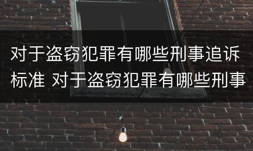 对于盗窃犯罪有哪些刑事追诉标准 对于盗窃犯罪有哪些刑事追诉标准呢