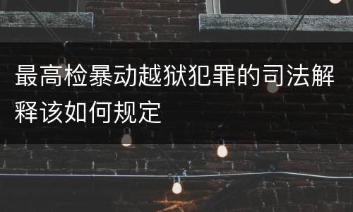 最高检暴动越狱犯罪的司法解释该如何规定