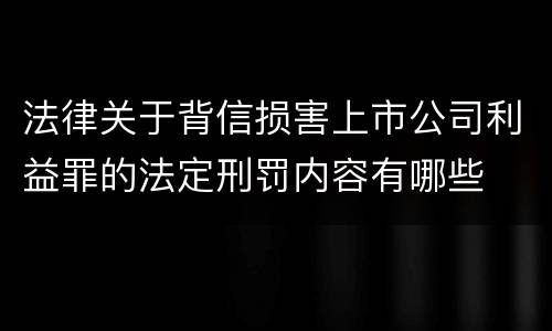 法律关于背信损害上市公司利益罪的法定刑罚内容有哪些