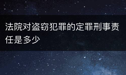 法院对盗窃犯罪的定罪刑事责任是多少