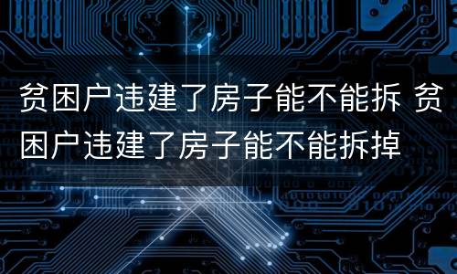 贫困户违建了房子能不能拆 贫困户违建了房子能不能拆掉
