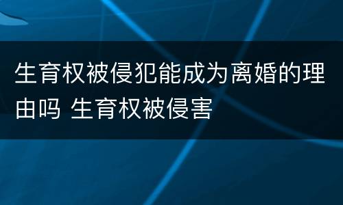 生育权被侵犯能成为离婚的理由吗 生育权被侵害