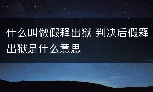 什么叫做假释出狱 判决后假释出狱是什么意思