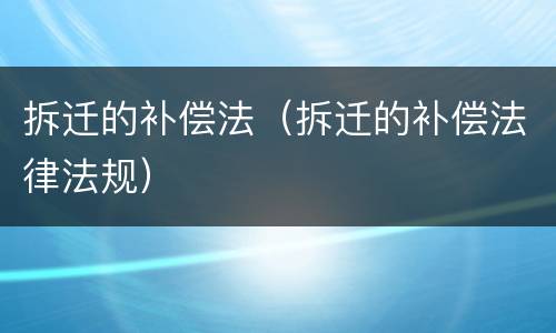 拆迁的补偿法（拆迁的补偿法律法规）