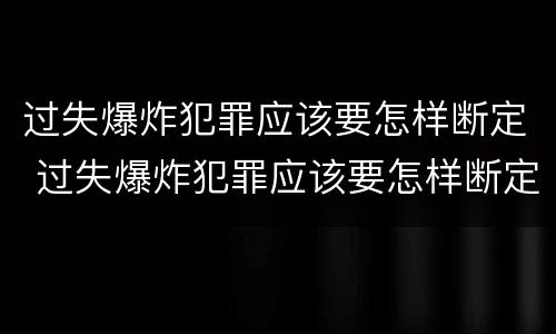 过失爆炸犯罪应该要怎样断定 过失爆炸犯罪应该要怎样断定责任