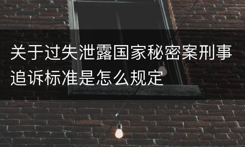 关于过失泄露国家秘密案刑事追诉标准是怎么规定