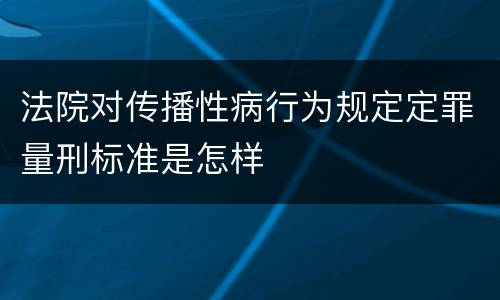 法院对传播性病行为规定定罪量刑标准是怎样