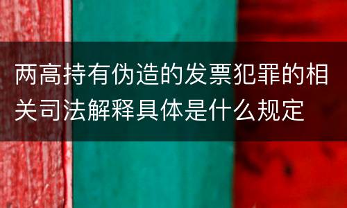 两高持有伪造的发票犯罪的相关司法解释具体是什么规定