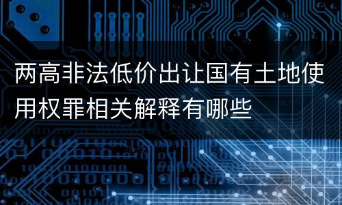 两高非法低价出让国有土地使用权罪相关解释有哪些