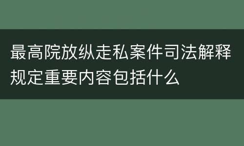 最高院放纵走私案件司法解释规定重要内容包括什么