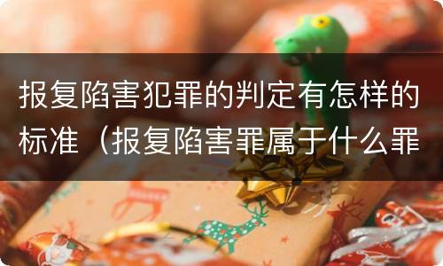 报复陷害犯罪的判定有怎样的标准（报复陷害罪属于什么罪）