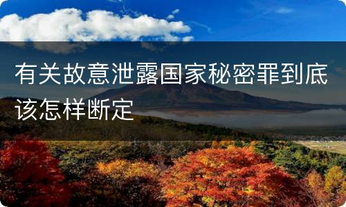 有关故意泄露国家秘密罪到底该怎样断定