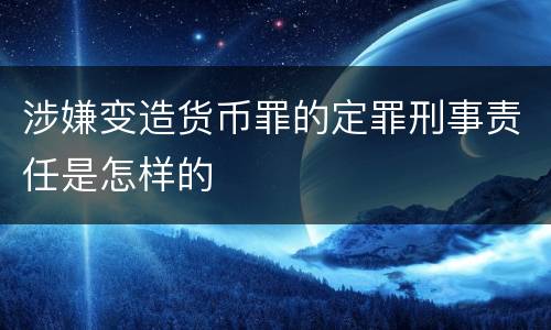 涉嫌变造货币罪的定罪刑事责任是怎样的