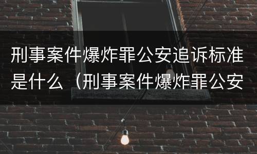 刑事案件爆炸罪公安追诉标准是什么（刑事案件爆炸罪公安追诉标准是什么意思）