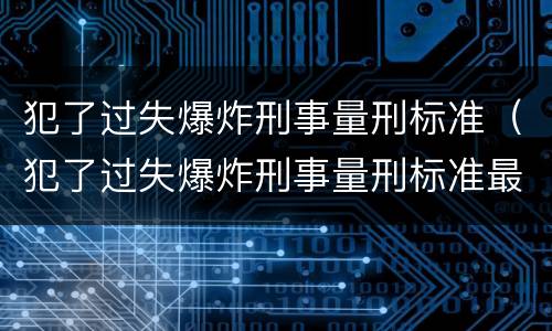 犯了过失爆炸刑事量刑标准（犯了过失爆炸刑事量刑标准最新）