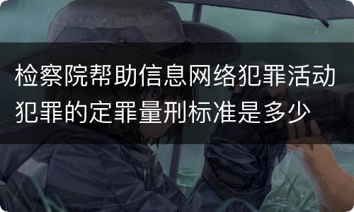 检察院帮助信息网络犯罪活动犯罪的定罪量刑标准是多少
