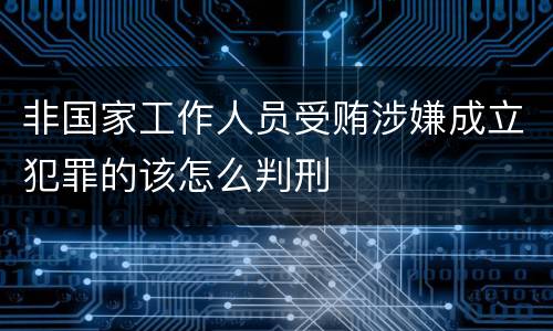 非国家工作人员受贿涉嫌成立犯罪的该怎么判刑