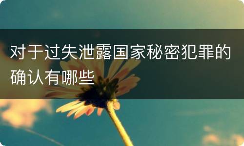 对于过失泄露国家秘密犯罪的确认有哪些