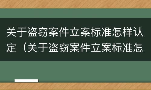 关于盗窃案件立案标准怎样认定（关于盗窃案件立案标准怎样认定的）