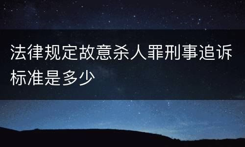 法律规定故意杀人罪刑事追诉标准是多少