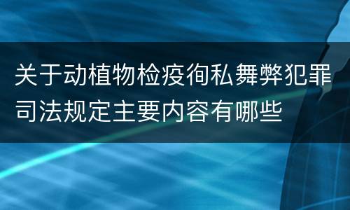 关于动植物检疫徇私舞弊犯罪司法规定主要内容有哪些