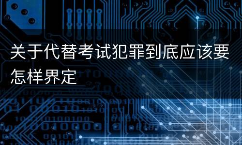 关于代替考试犯罪到底应该要怎样界定